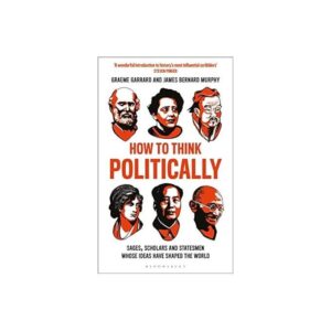 Bloomsbury How to Think Politically: Sages, Scholars and Statesmen Whose Ideas Have Shaped the World